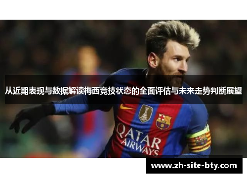 从近期表现与数据解读梅西竞技状态的全面评估与未来走势判断展望 从近期表现与数据解读梅西竞技状态的全面评估与未来走势判断展望
