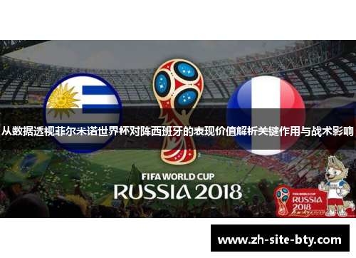 从数据透视菲尔米诺世界杯对阵西班牙的表现价值解析关键作用与战术影响