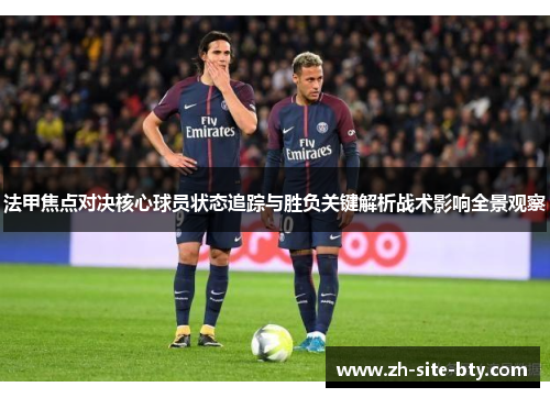 法甲焦点对决核心球员状态追踪与胜负关键解析战术影响全景观察 法甲焦点对决核心球员状态追踪与胜负关键解析战术影响全景观察