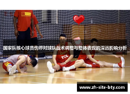 国家队核心球员伤停对球队战术调整与整体表现的深远影响分析 国家队核心球员伤停对球队战术调整与整体表现的深远影响分析