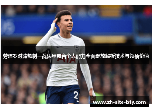 劳塔罗对阵热刺一战法甲舞台个人能力全面绽放解析技术与领袖价值