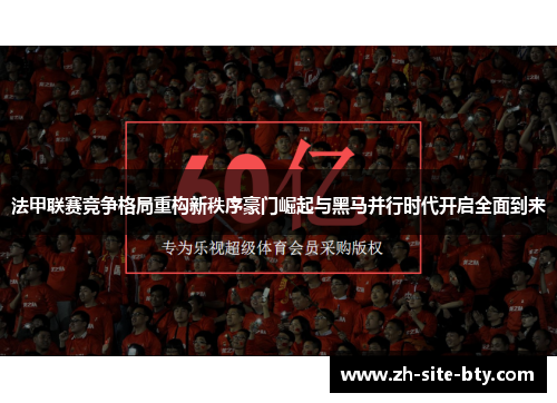 法甲联赛竞争格局重构新秩序豪门崛起与黑马并行时代开启全面到来