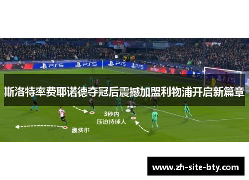 斯洛特率费耶诺德夺冠后震撼加盟利物浦开启新篇章