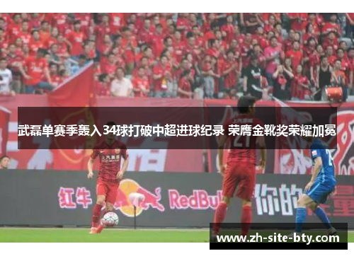 武磊单赛季轰入34球打破中超进球纪录 荣膺金靴奖荣耀加冕 武磊单赛季轰入34球打破中超进球纪录 荣膺金靴奖荣耀加冕