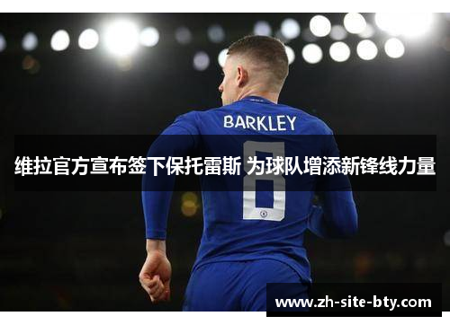 维拉官方宣布签下保托雷斯 为球队增添新锋线力量 维拉官方宣布签下保托雷斯 为球队增添新锋线力量