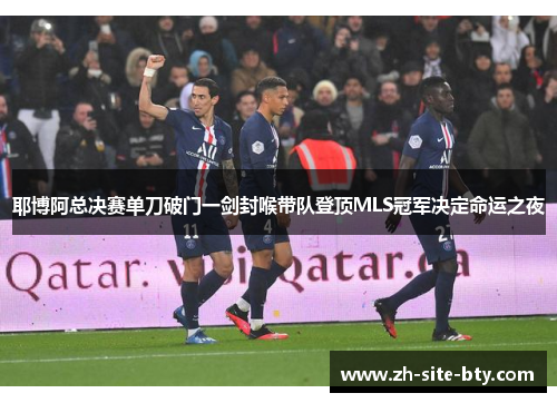 耶博阿总决赛单刀破门一剑封喉带队登顶MLS冠军决定命运之夜 耶博阿总决赛单刀破门一剑封喉带队登顶MLS冠军决定命运之夜