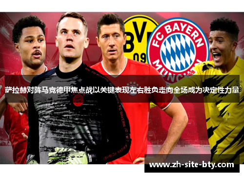 萨拉赫对阵马竞德甲焦点战以关键表现左右胜负走向全场成为决定性力量 萨拉赫对阵马竞德甲焦点战以关键表现左右胜负走向全场成为决定性力量