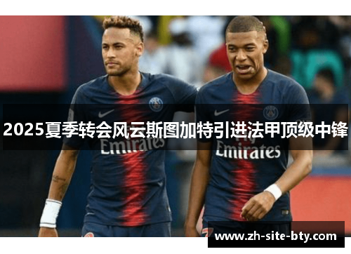 2025夏季转会风云斯图加特引进法甲顶级中锋