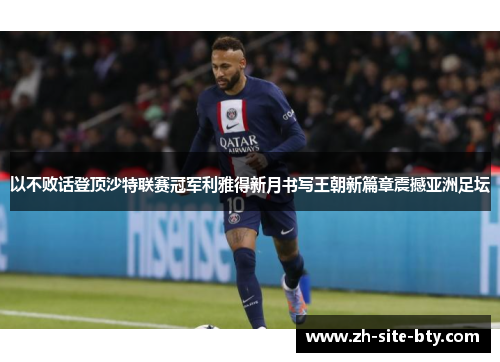 以不败话登顶沙特联赛冠军利雅得新月书写王朝新篇章震撼亚洲足坛