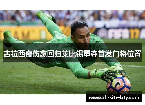 古拉西奇伤愈回归莱比锡重夺首发门将位置 古拉西奇伤愈回归莱比锡重夺首发门将位置