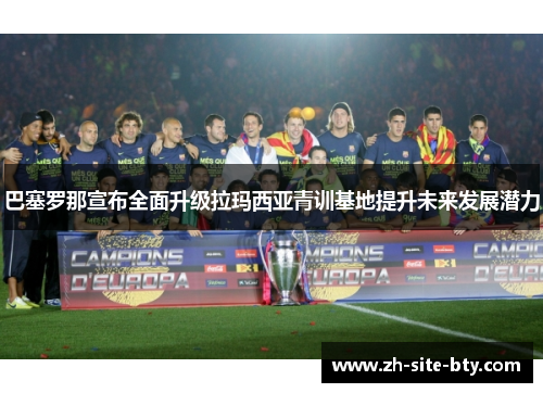 巴塞罗那宣布全面升级拉玛西亚青训基地提升未来发展潜力