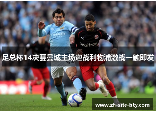 足总杯14决赛曼城主场迎战利物浦激战一触即发
