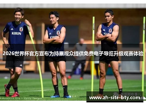 2026世界杯官方宣布为持票观众提供免费电子导览升级观赛体验