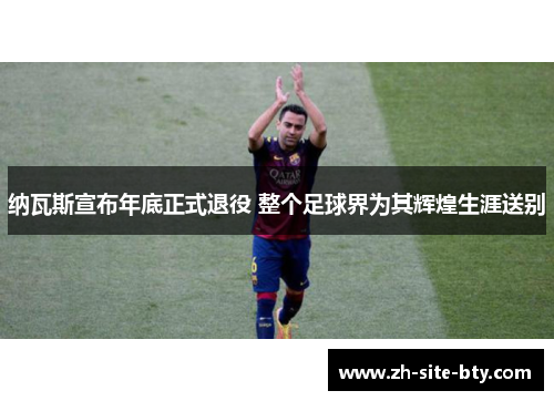 纳瓦斯宣布年底正式退役 整个足球界为其辉煌生涯送别