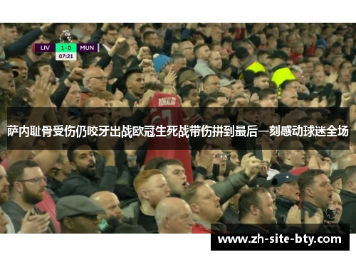 萨内耻骨受伤仍咬牙出战欧冠生死战带伤拼到最后一刻感动球迷全场 萨内耻骨受伤仍咬牙出战欧冠生死战带伤拼到最后一刻感动球迷全场