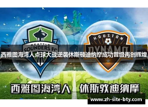 西雅图海湾人点球大战逆袭休斯顿迪纳摩成功晋级再创辉煌 西雅图海湾人点球大战逆袭休斯顿迪纳摩成功晋级再创辉煌