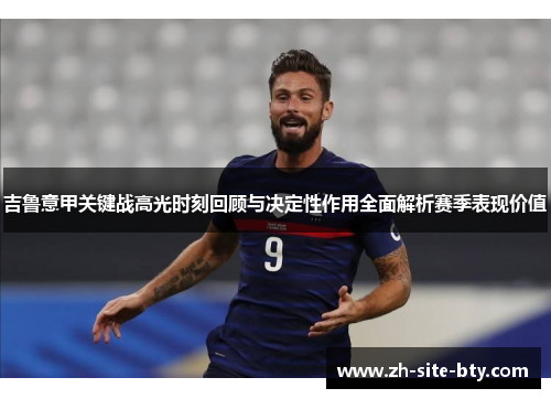 吉鲁意甲关键战高光时刻回顾与决定性作用全面解析赛季表现价值 吉鲁意甲关键战高光时刻回顾与决定性作用全面解析赛季表现价值