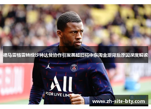 德马雷格雷转投沙特达曼协作引发英超旧将中东淘金潮背后原因深度解读