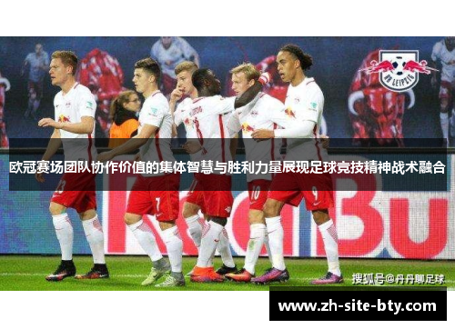 欧冠赛场团队协作价值的集体智慧与胜利力量展现足球竞技精神战术融合