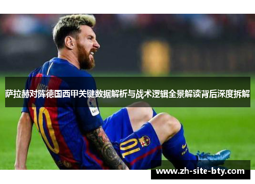 萨拉赫对阵德国西甲关键数据解析与战术逻辑全景解读背后深度拆解 萨拉赫对阵德国西甲关键数据解析与战术逻辑全景解读背后深度拆解