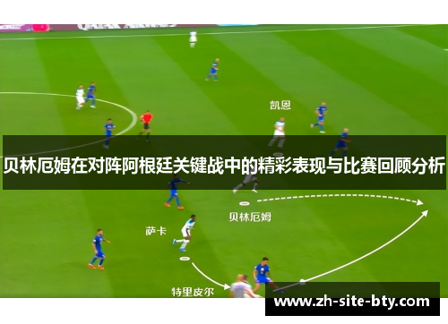 贝林厄姆在对阵阿根廷关键战中的精彩表现与比赛回顾分析 贝林厄姆在对阵阿根廷关键战中的精彩表现与比赛回顾分析