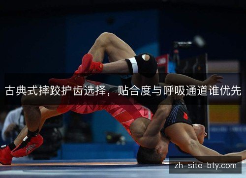古典式摔跤护齿选择，贴合度与呼吸通道谁优先